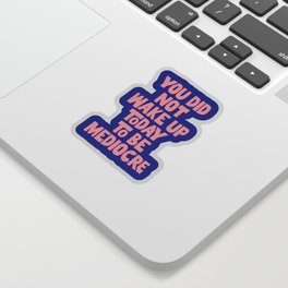 You Did Not Wake Up Today to Be Mediocre Sticker