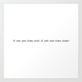 If not you then who, if not now then when Art Print