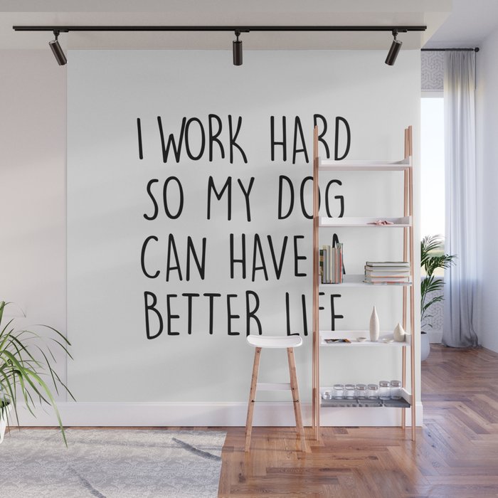 I WORK HARD SO MY DOG CAN HAVE A BETTER LIFE Wall Mural