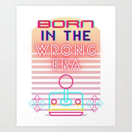 Born in the Wrong Era - Video Game 80s 90s Now Art Print