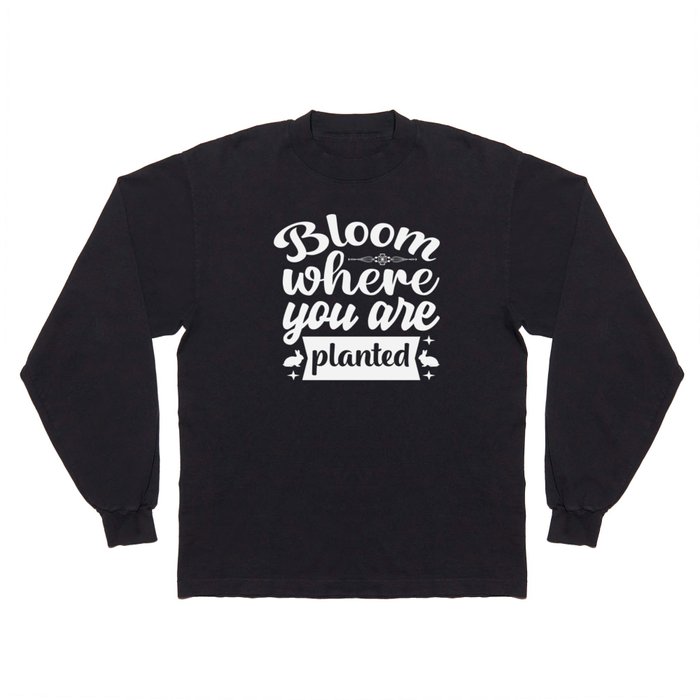Bloom Where You Are Planted Long Sleeve T Shirt