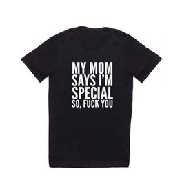 My Mom Says I'm Special So Fuck You (Black & White) T Shirt