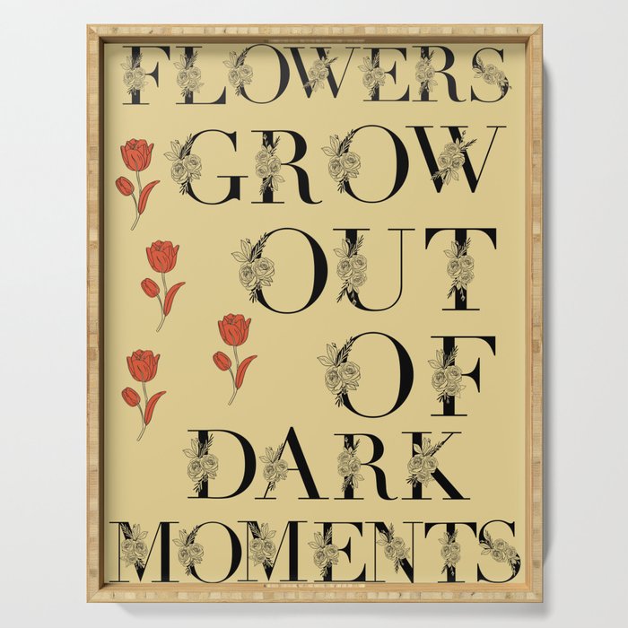 Flowers Grow Out Of Dark Moments Serving Tray
