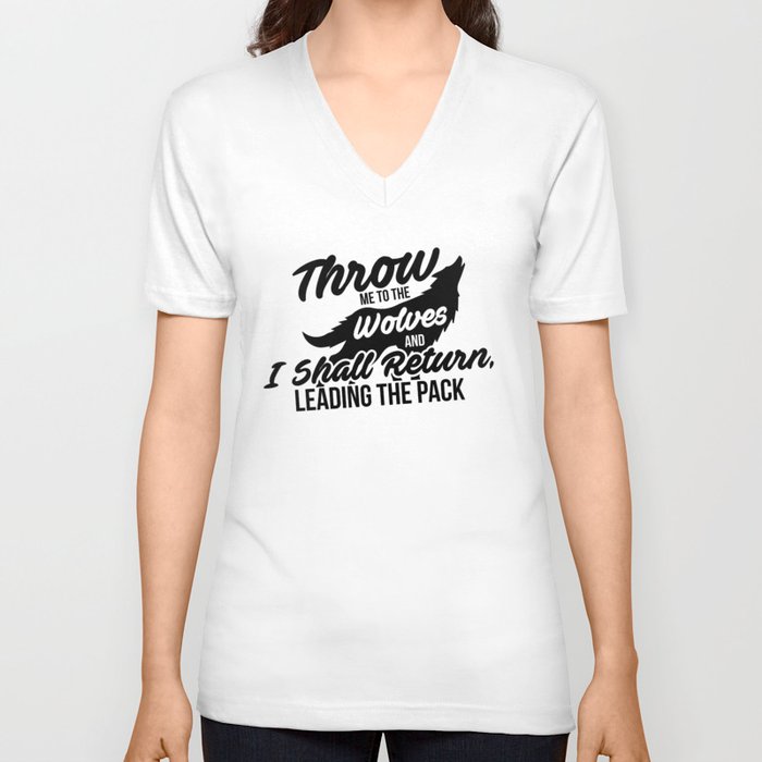 Throw me to the Wolves and I Shall Return Leading the Pack V Neck T Shirt