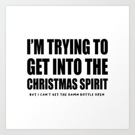 I'm Trying To Get Into The Christmas Spirit But I Can't Get The Damn Bottle Open Art Print | Christmas2021, Beer, Spirits, Get, Funnychristmas, Christmasspirit, Sarcastic, Christmasquotes, Into, The 
