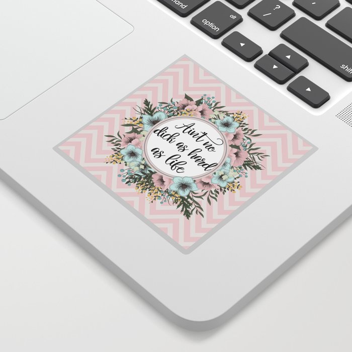 AIN'T NO D*CK AS HARD AS LIFE - Pretty floral quote Sticker