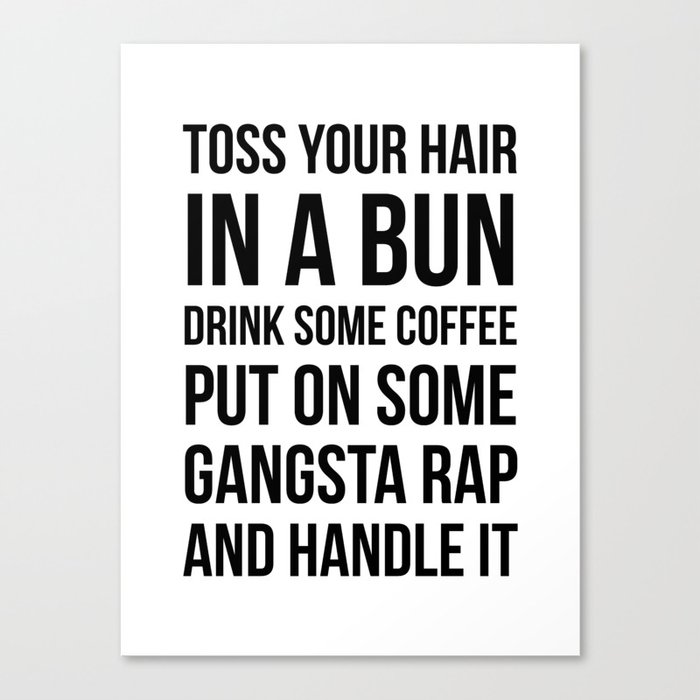 Toss Your Hair in a Bun, Coffee, Gangsta Rap & Handle It Leinwanddruck Toss Your Hair in a Bun, Coffee, Gangsta Rap & Handle It Leinwanddruck