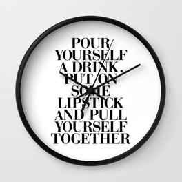 Pour Yourself a Drink, Put on Some Lipstick and Pull Yourself Together black-white home wall decor Wall Clock
