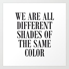 We are all different shades of the same color - Anti Racism Art Print