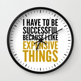 I HAVE TO BE SUCCESSFUL BECAUSE I LIKE EXPENSIVE THINGS Wall Clock