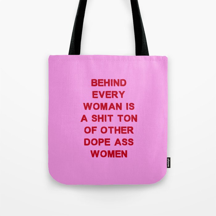Behind every woman is a shit ton of other dope ass women Tote Bag