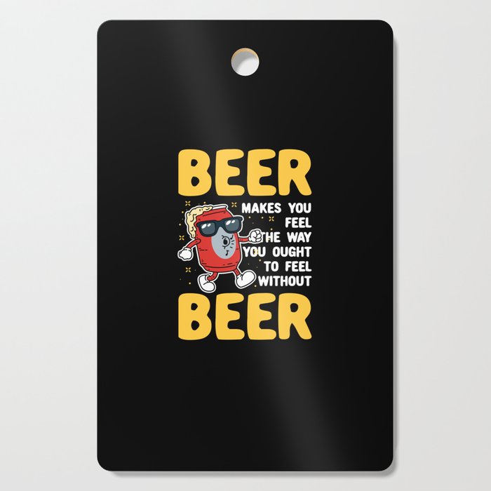 Beer Makes You Feel Cutting Board
