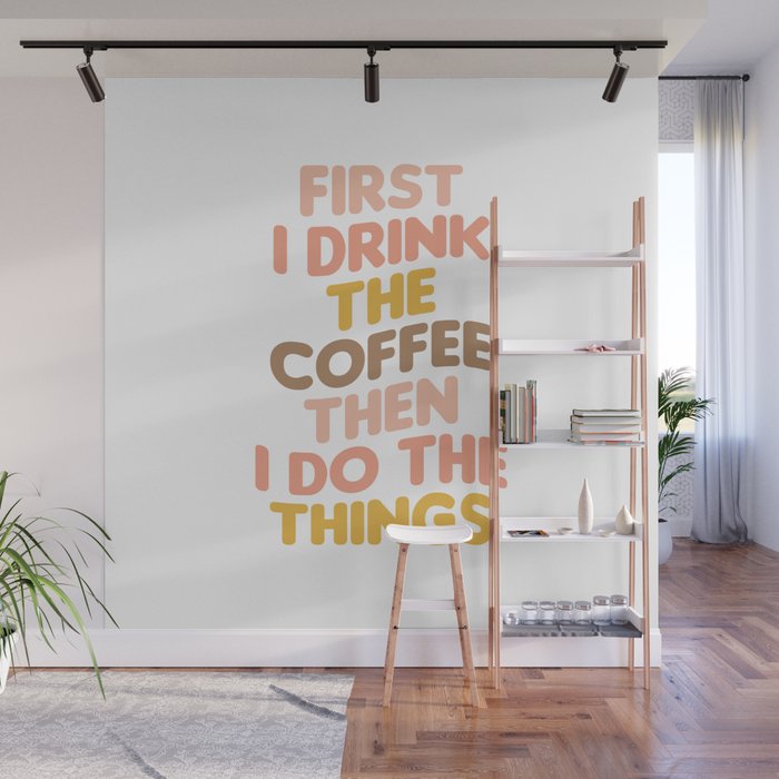 First I Drink The Coffee Then I Do The Things Wall Mural