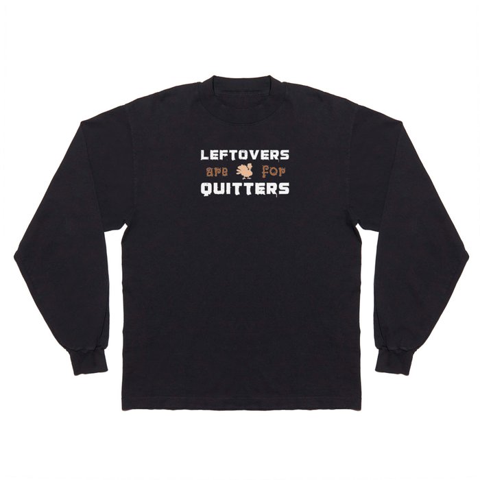 Leftovers Are For Quitters Turkey Thanksgiving Long Sleeve T Shirt