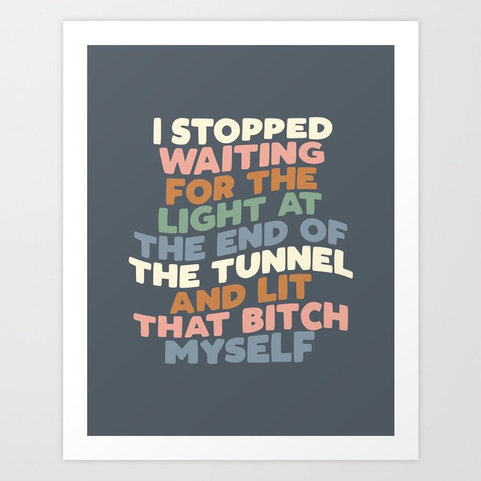 I STOPPED WAITING FOR THE LIGHT AT THE END OF THE TUNNEL AND LIT THAT BITCH MYSELF blue peach green Art Print