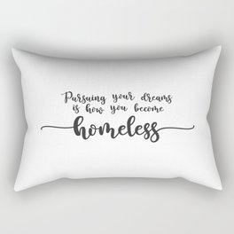Pursuing Your Dreams is How You Become Homeless Rectangular Pillow