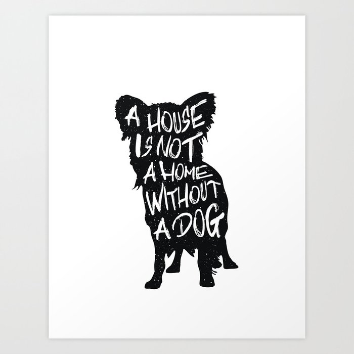 A house is not a home without a dog - Chihuahua Art Print