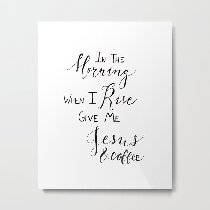 In the Morning, When I Rise, Give Me Jesus and Coffee Metal Print