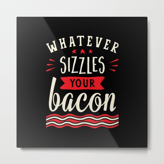 Whatever Sizzles Your Bacon Typography Metal Print