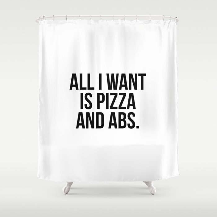 All I want is pizza and abs Shower Curtain