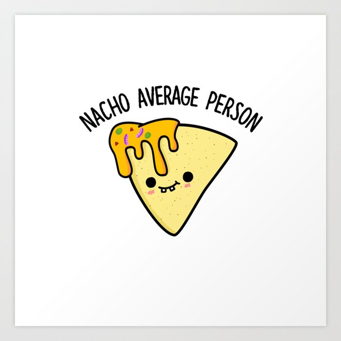 Nacho Average Person Cute Nacho Pun Art Print