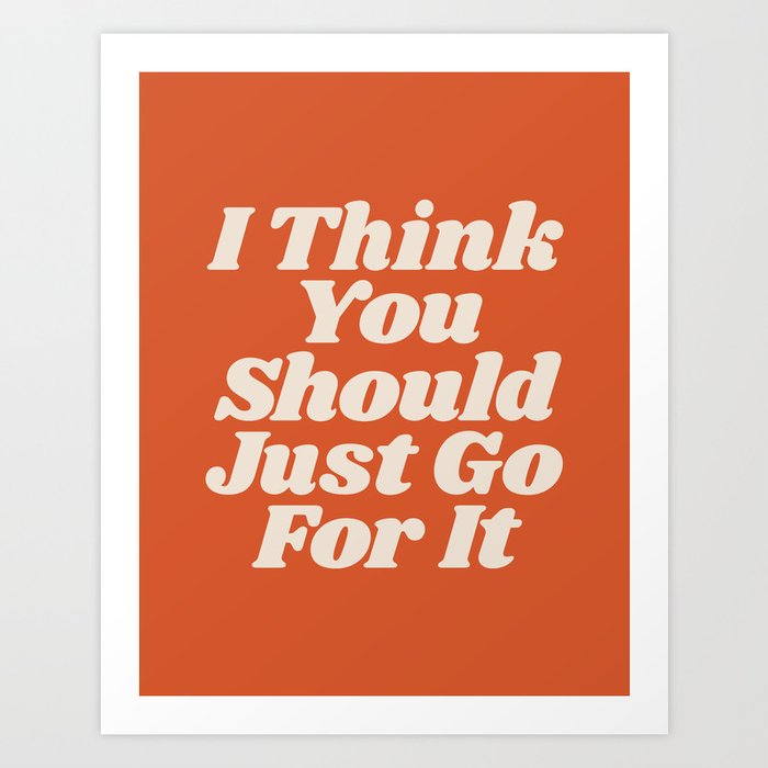 I Think You Should Just Go For It Art Print