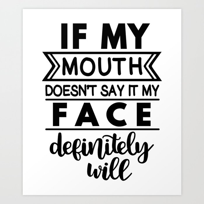 If My Mouth Doesn T Say It My Face Will Sarcastic Saying Art Print By The French Seller Society6 If My Mouth Doesn T Say It My Face Will Sarcastic Saying Art Print By The French Seller Society6