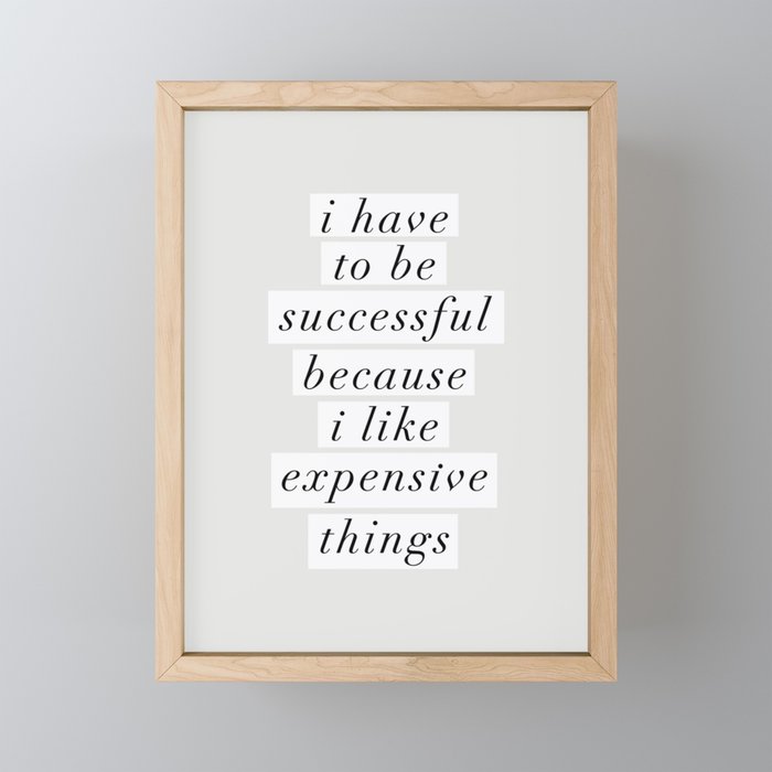 I Have to Be Successful Because I Like Expensive Things monochrome typography home wall decor Framed Mini Art Print