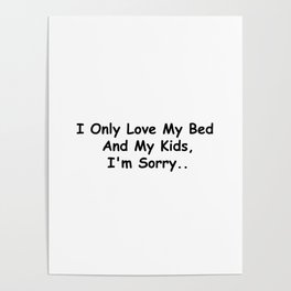 I Only Love My Bed And My Kids I'm Sorry Funny Sayings Family Gift Idea Poster