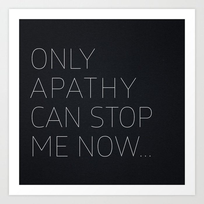 Only Apathy Can Stop Me Now... Art Print