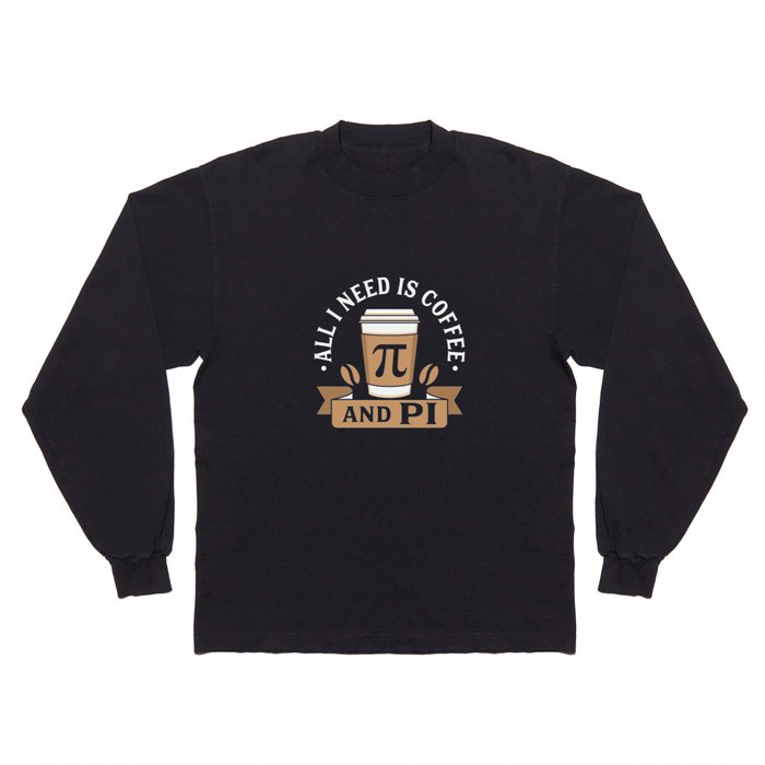 All I Need Is Coffee And Pi Long Sleeve T Shirt