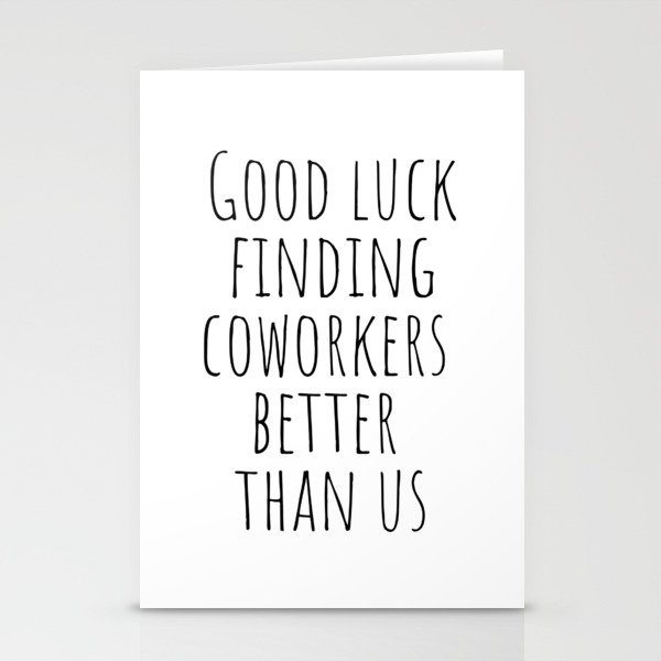 Good luck finding coworkers better than us Stationery Cards