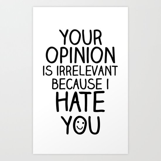your opinion is irrelevant because i hate you Art Print