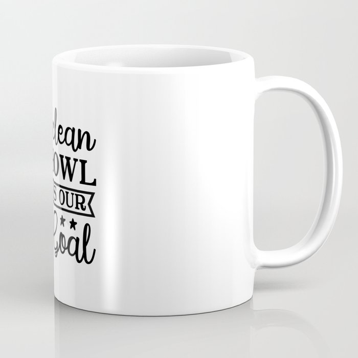 A Clean Bowl Is Our Goal Coffee Mug