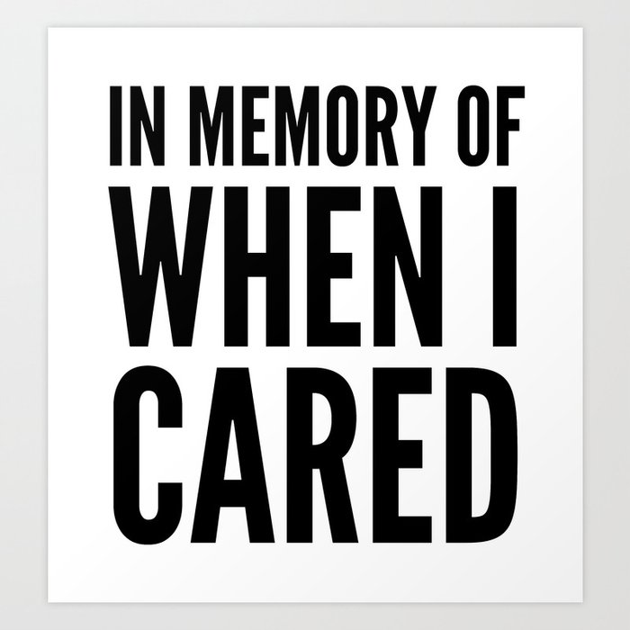 IN MEMORY OF WHEN I CARED Art Print