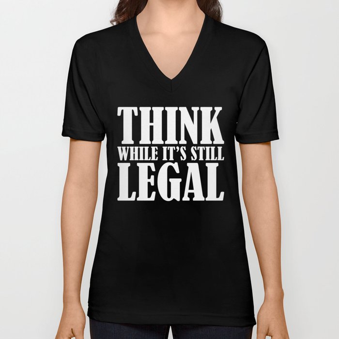 Think While It's Still Legal V Neck T Shirt