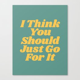 I Think You Should Just Go For It Canvas Print