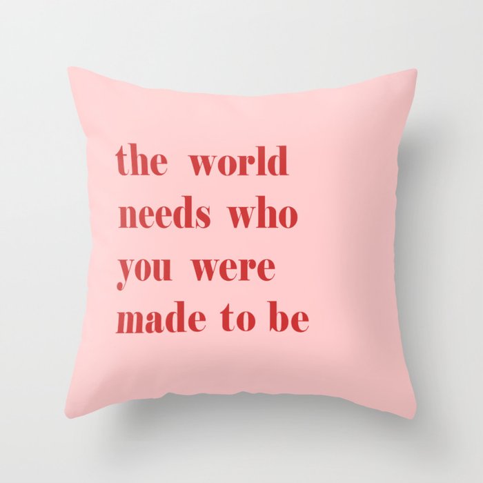 The World Needs Who You Were Made To Be Throw Pillow