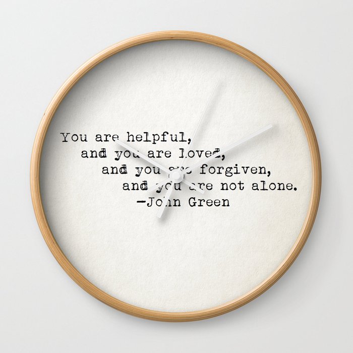 “You are helpful, and you are loved, and you are forgiven, and you are not alone.” -John Green Wall Clock