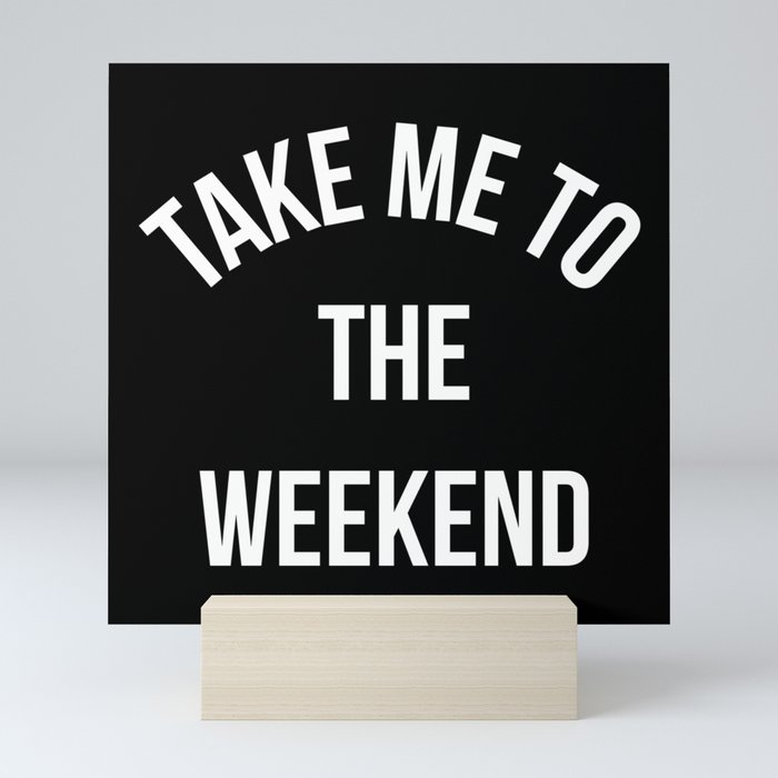 Take Me To The Weekend Funny Quote Mini Art Print