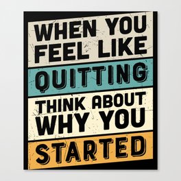 When You Feel Like Quitting Think About Why You Started Canvas Print