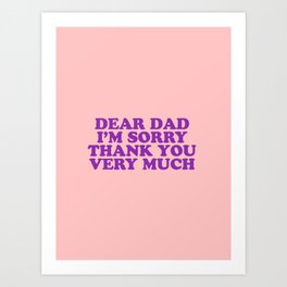 Dear Dad I'm Sorry Thank You Very Much Art Print