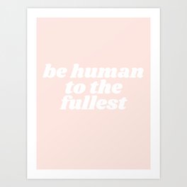 be human to the fullest Art Print