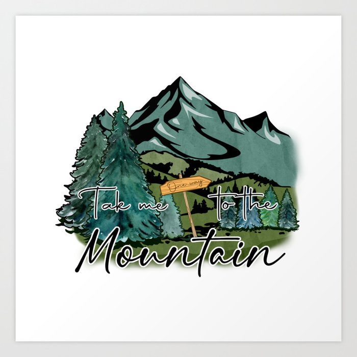 Nature Art Take me to the mountains Art Print