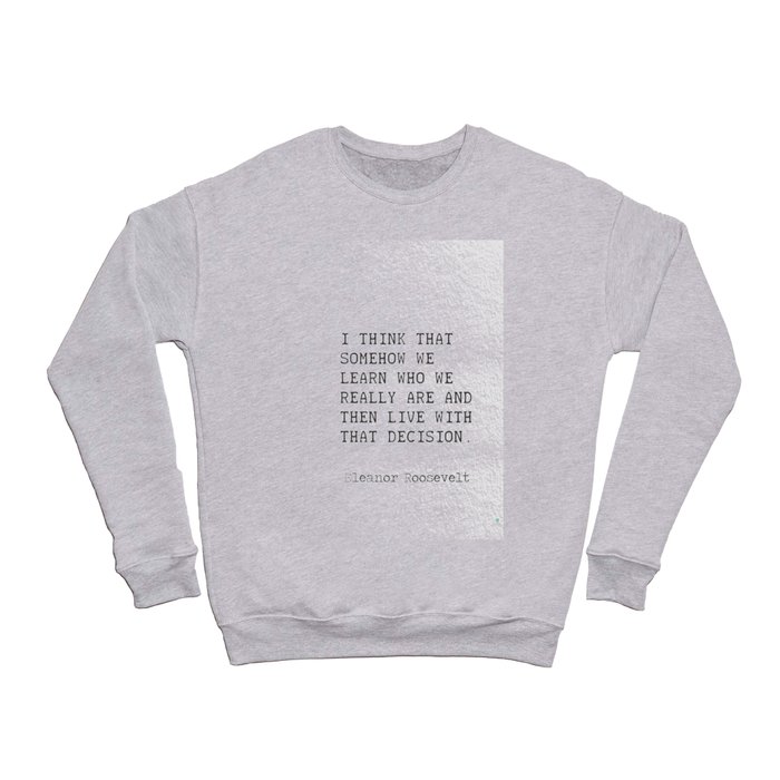 – Eleanor Roosevelt I think that somehow, we learn who we really are and then… Crewneck Sweatshirt