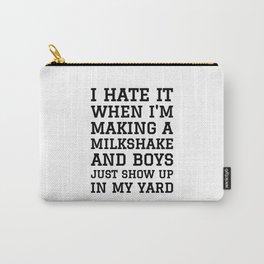 I HATE IT WHEN I’M MAKING A MILKSHAKE AND BOYS JUST SHOW UP IN MY YARD Carry-All Pouch