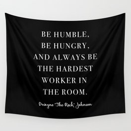 Be Humble, Be Hungry, and Always be the Hardest Worker In the Room. -Dwayne Johnson Wall Tapestry
