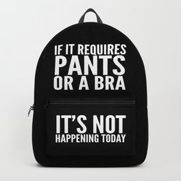 IF IT REQUIRES PANTS OR A BRA IT'S NOT HAPPENING TODAY (Black & White) Backpack