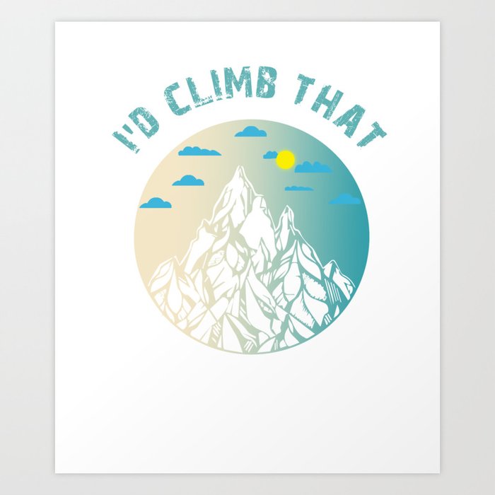 Rock Climbing Funny I'd Climb Mountain Art Print by kayelex | Society6