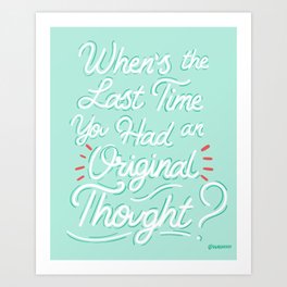 When's the Last Time You Had an Original Thought? Art Print